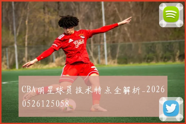 CBA明星球员技术特点全解析_20260526125058