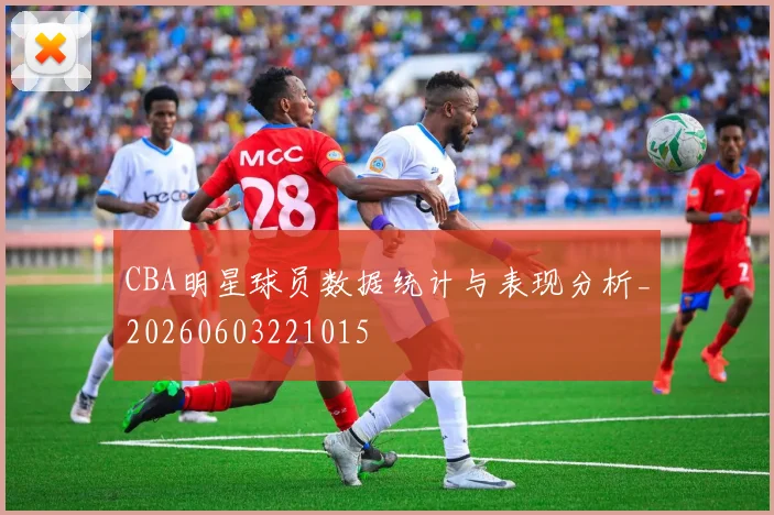 CBA明星球员数据统计与表现分析_20260603221015